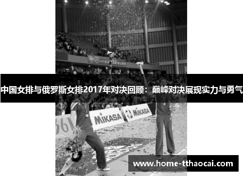 中国女排与俄罗斯女排2017年对决回顾：巅峰对决展现实力与勇气